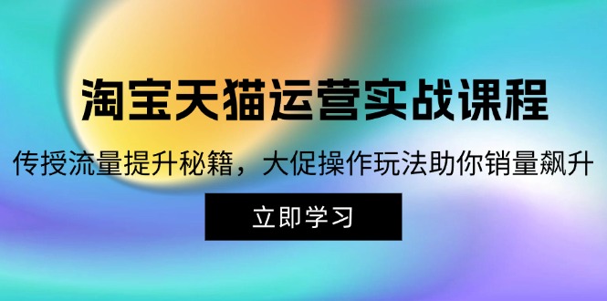淘宝&天猫运营实战课程，传授流量提升秘籍，大促操作玩法助你销量飙升-氚客吧