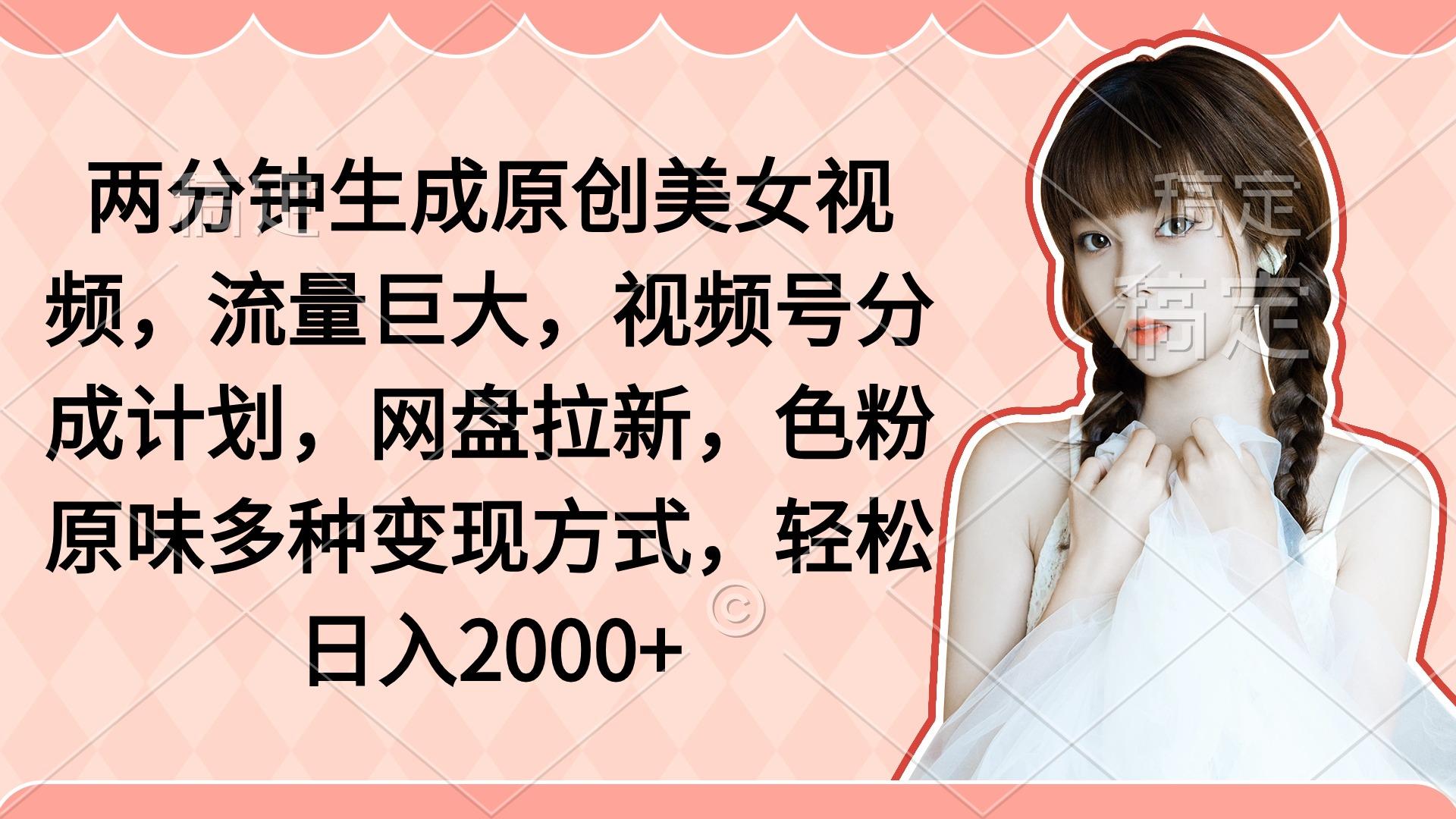 (9347期)两分钟生成原创美女视频，流量巨大，视频号分成计划，网盘拉新，色粉原…-氚客吧