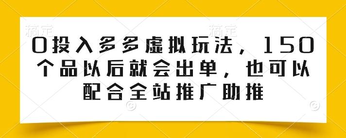 0投入多多虚拟玩法，150个品以后就会出单，也可以配合全站推广助推-氚客吧