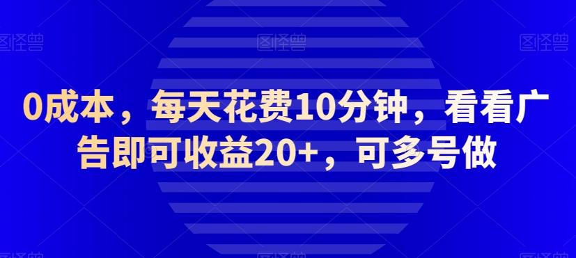 0成本，每天花费10分钟，看看广告即可收益20+，可多号做-氚客吧