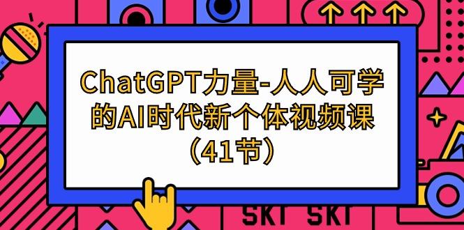 (9670期)ChatGPT-力量-人人可学的AI时代新个体视频课(41节)-氚客吧