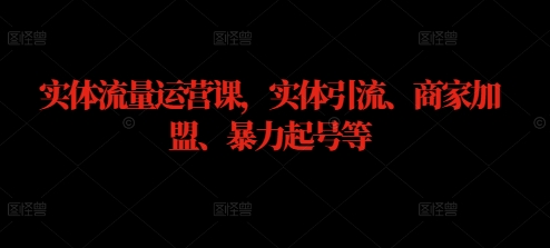 实体流量运营课，实体引流、商家加盟、暴力起号等-氚客吧