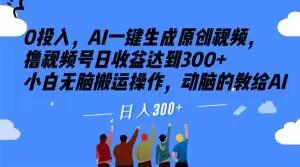 0投入，AI一键生成原创视频，撸视频号日收益达到300+小白无脑搬运操作，动脑的教给AI【揭秘】-氚客吧