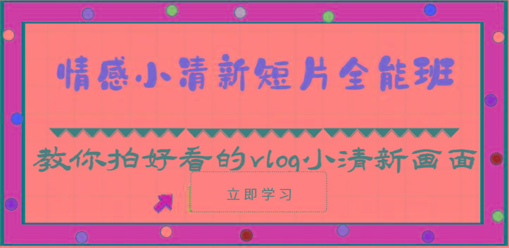 情感小清新短片全能班-教你拍好看的vlog小清新画面(30节课)-氚客吧