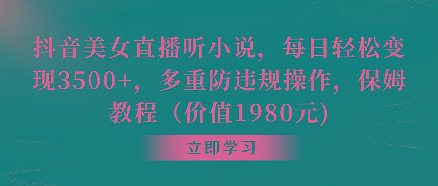 抖音美女直播听小说，每日轻松变现3500+，多重防违规操作，保姆教程(价…-氚客吧