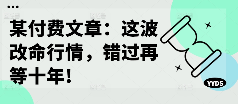 某付费文章：这波改命行情，错过再等十年!-氚客吧