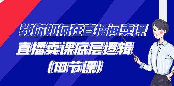 教你如何在直播间卖课的语法，直播卖课底层逻辑(10节课)-氚客吧