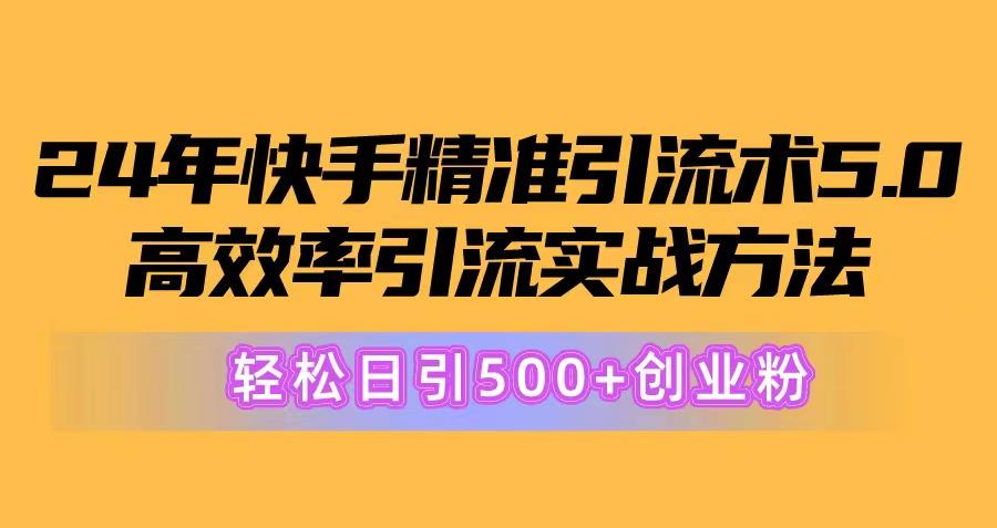 24年快手精准引流术5.0，高效率引流实战方法，轻松日引500+创业粉-氚客吧