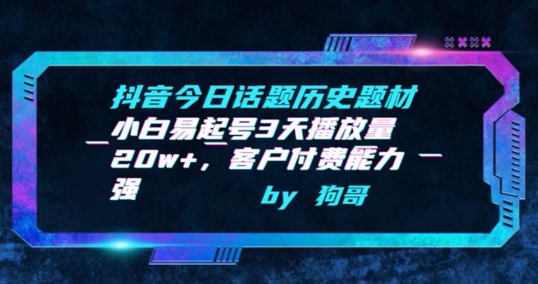 抖音今日话题历史题材-小白易起号3天播放量20w+，客户付费能力强【揭秘】-氚客吧