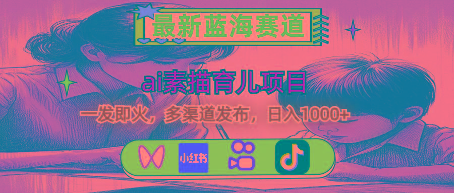 最新蓝海赛道，ai素描育儿项目，一发即火，多渠道发布，日入1000+-氚客吧