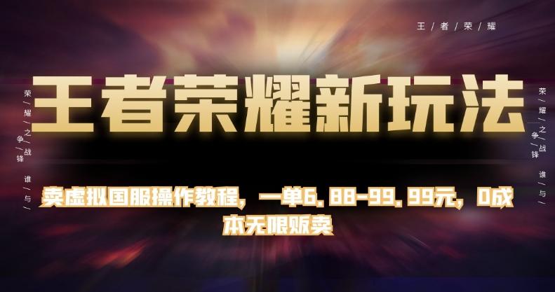 王者荣耀新玩法，卖虚拟国服操作教程，一单6.88-99.99元，0成本无限贩卖【揭秘】-氚客吧