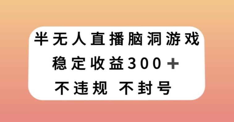 半无人直播脑洞小游戏，每天收入300+，保姆式教学小白轻松上手【揭秘】-氚客吧