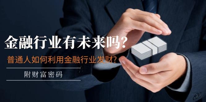 某付费文章：金融行业有未来吗？普通人如何利用金融行业发财?(附财富密码-氚客吧