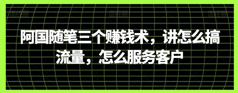 阿国随笔三个赚钱术，讲怎么搞流量，怎么服务客户-氚客吧