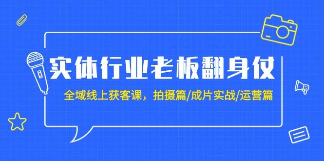 (9332期)实体行业老板翻身仗：全域-线上获客课，拍摄篇/成片实战/运营篇(20节课)-氚客吧