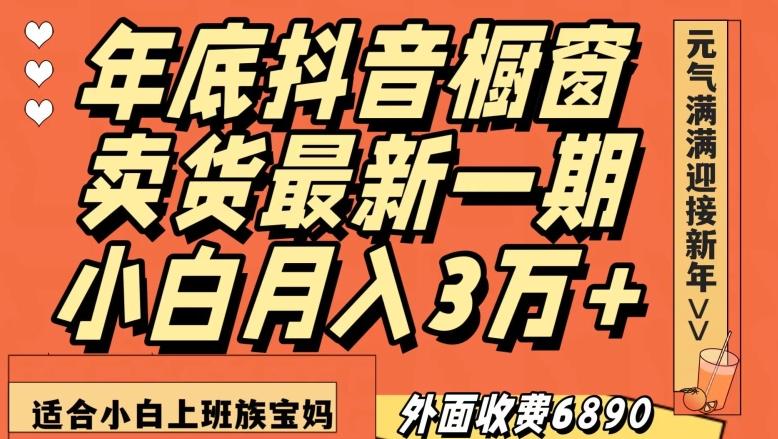 外面收费6890元年底抖音橱窗卖货最新一期，小白月入3万，适合小白上班族宝妈【揭秘】-氚客吧