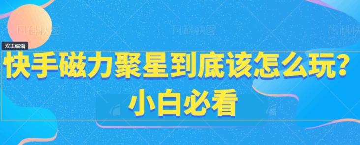 快手磁力聚星到底该怎么玩？小白必看-氚客吧