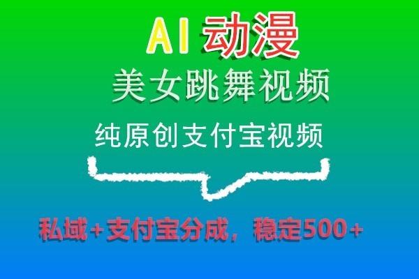 AI动漫美女跳舞视频，纯原创支付宝视频，私域+支付宝分成，稳定500+-氚客吧
