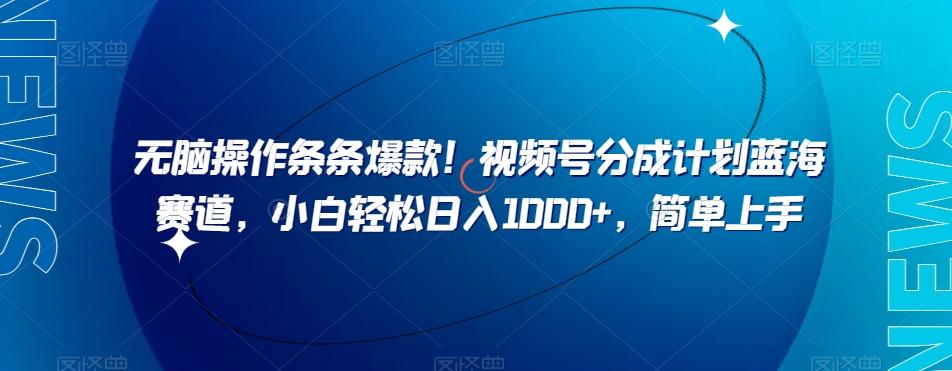 无脑操作条条爆款！视频号分成计划蓝海赛道，小白轻松日入1000+，简单上手-氚客吧