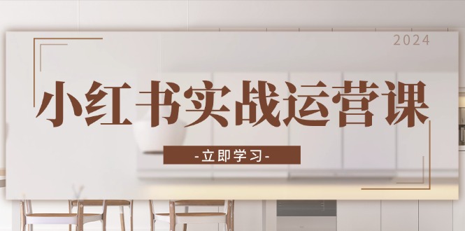 小红书实战运营课：从开通店铺到直播话术，打造爆款笔记与高效直播-氚客吧
