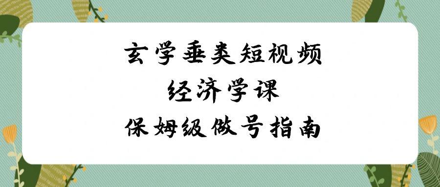 玄学垂类短视频经济学课，保姆级做号指南(8节课)-氚客吧
