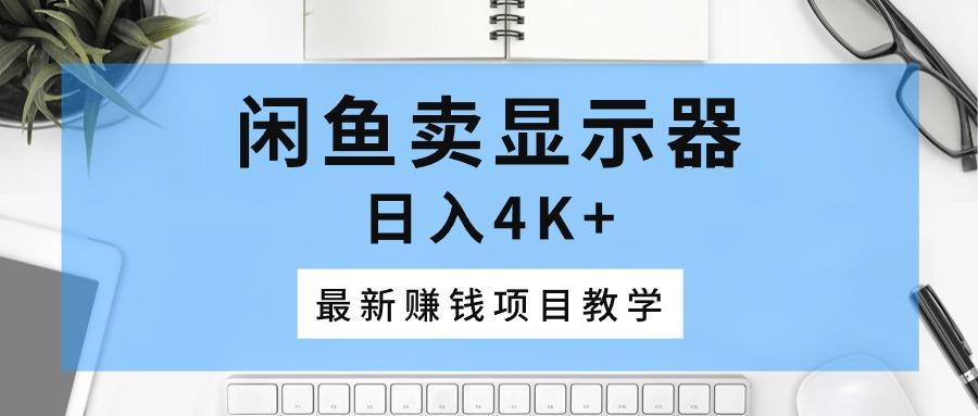 闲鱼卖显示器，日入4K+，最新赚钱项目教学-氚客吧