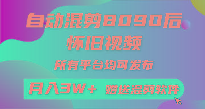 (9699期)自动混剪8090后怀旧视频，所有平台均可发布，矩阵操作轻松月入3W+-氚客吧