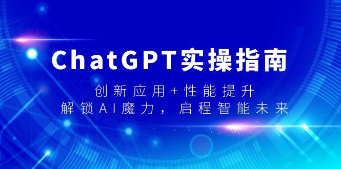 ChatGPT实操指南，创新应用+性能提升，解锁-AI魔力，启程智能未来-氚客吧
