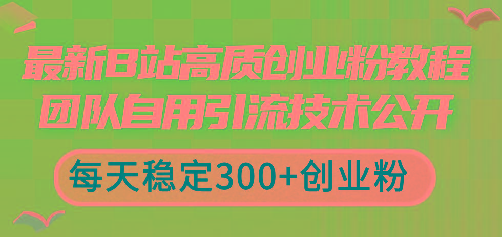 最新B站高质创业粉教程，团队自用引流技术公开，每天稳定300+创业粉-氚客吧