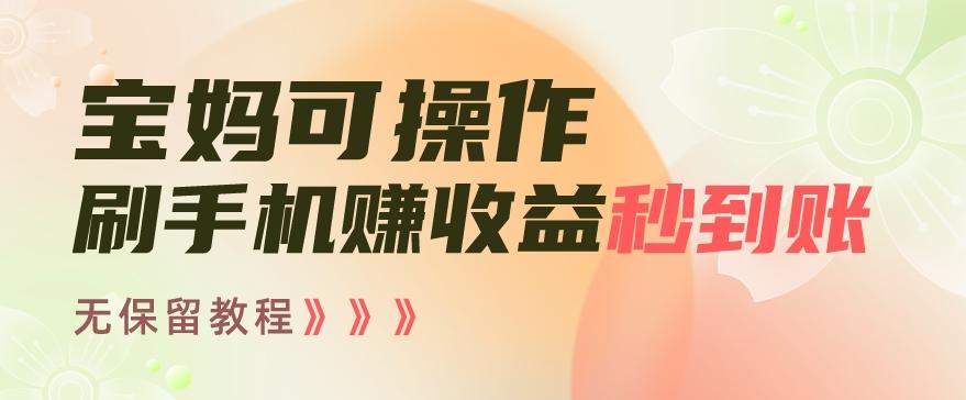 宝妈可操作刷手机赚收益秒到账无保留教程，亲测有效无套路-氚客吧