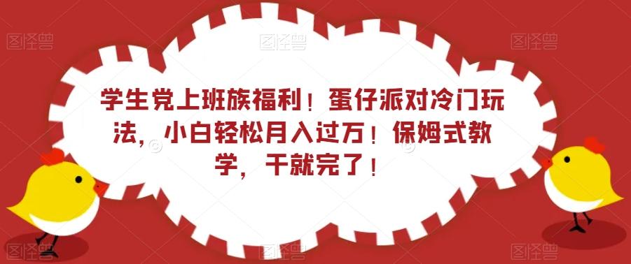学生党上班族福利！蛋仔派对冷门玩法，小白轻松月入过万！保姆式教学，干就完了！-氚客吧