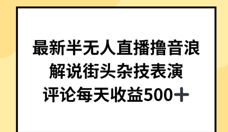 最新半无人直播撸音浪，解说街头杂技表演，平均每天收益500+【揭秘】-氚客吧