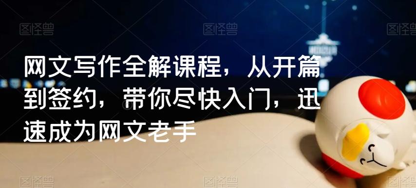网文写作全解课程，从开篇到签约，带你尽快入门，迅速成为网文老手-氚客吧