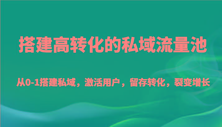 搭建高转化的私域流量池 从0-1搭建私域，激活用户，留存转化，裂变增长(20节课)-氚客吧