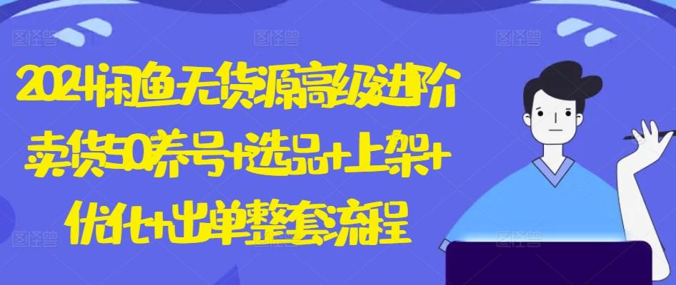 2024闲鱼无货源高级进阶卖货5.0.养号+选品+上架+优化+出单整套流程【揭秘】-氚客吧