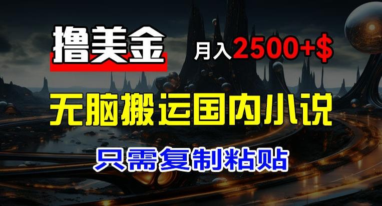 最新撸美金项目，搬运国内小说爽文，只需复制粘贴，稿费月入2500+美金，新手也能快速上手【揭秘】-氚客吧