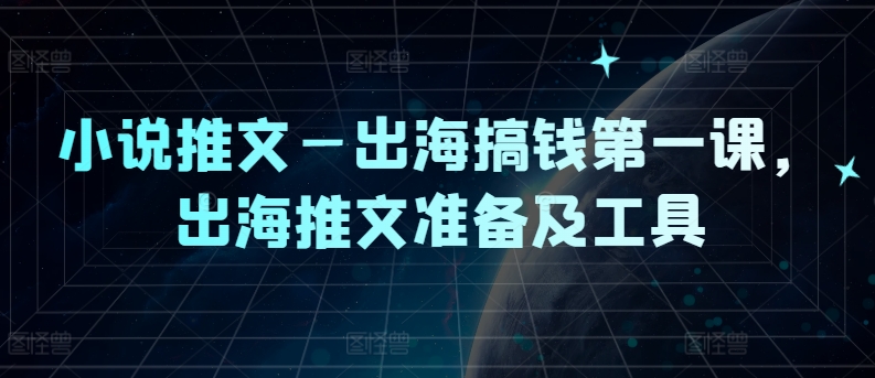 小说推文—出海搞钱第一课，出海推文准备及工具-氚客吧