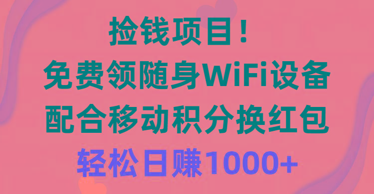 捡钱项目！免费领随身WiFi设备+移动积分换红包，有手就行，轻松日赚1000+-氚客吧