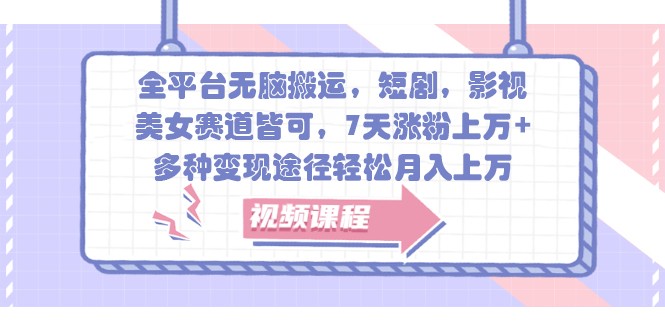 全平台无脑搬运，短剧，影视，美女赛道皆可，7天涨粉上万+，多种变现途径轻松月入上万-氚客吧
