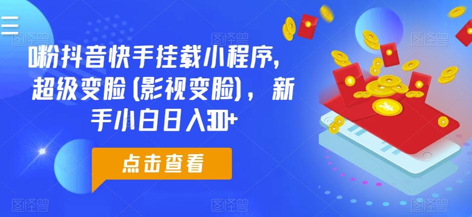 0粉抖音快手挂载小程序，超级变脸(影视变脸)，新手小白日入300+【揭秘】-氚客吧