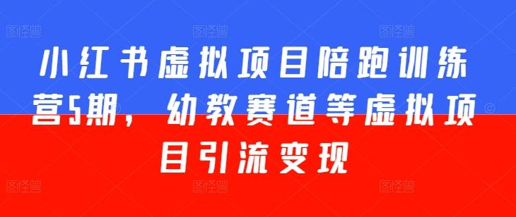 小红书虚拟项目陪跑训练营5期，幼教赛道等虚拟项目引流变现-氚客吧