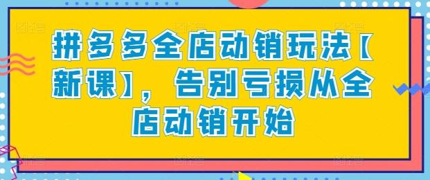 拼多多全店动销玩法【新课】，告别亏损从全店动销开始-氚客吧