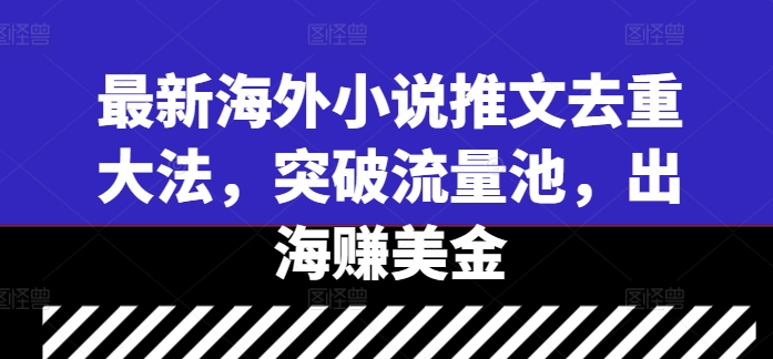 最新海外小说推文去重大法，突破流量池，出海赚美金-氚客吧