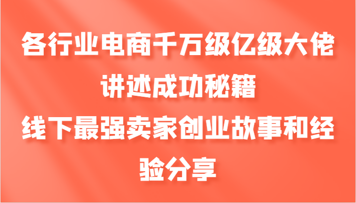 各行业电商千万级亿级大佬讲述成功秘籍，线下最强卖家创业故事和经验分享-氚客吧