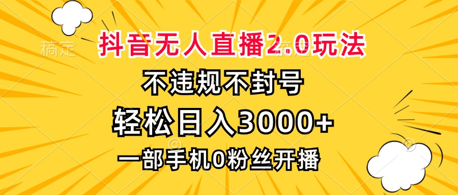 抖音无人直播2.0玩法，不违规不封号，轻松日入3000+，一部手机0粉开播-氚客吧