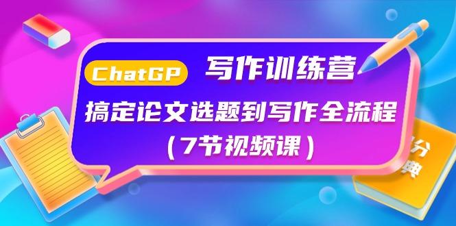 ChatGPT写作训练营：搞定论文选题到写作全流程(7节视频课)-氚客吧