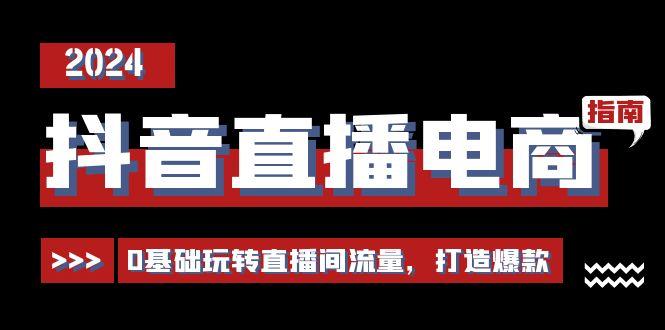 抖音直播电商运营必修课，0基础玩转直播间流量，打造爆款(29节)-氚客吧
