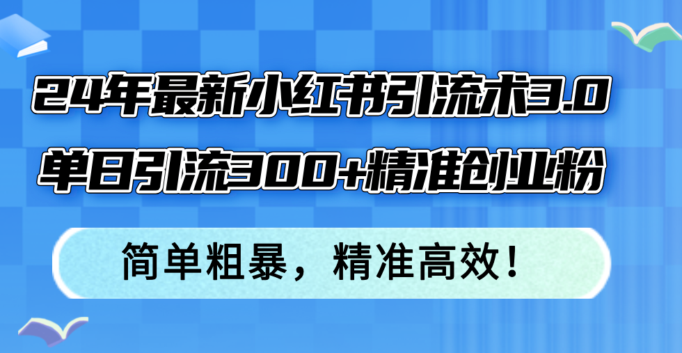24年最新小红书引流术3.0，单日引流300+精准创业粉，简单粗暴，精准高效！-氚客吧