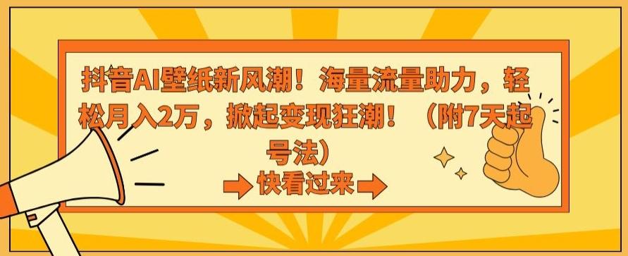 抖音AI壁纸新风潮！海量流量助力，轻松月入2万，掀起变现狂潮【揭秘】-氚客吧