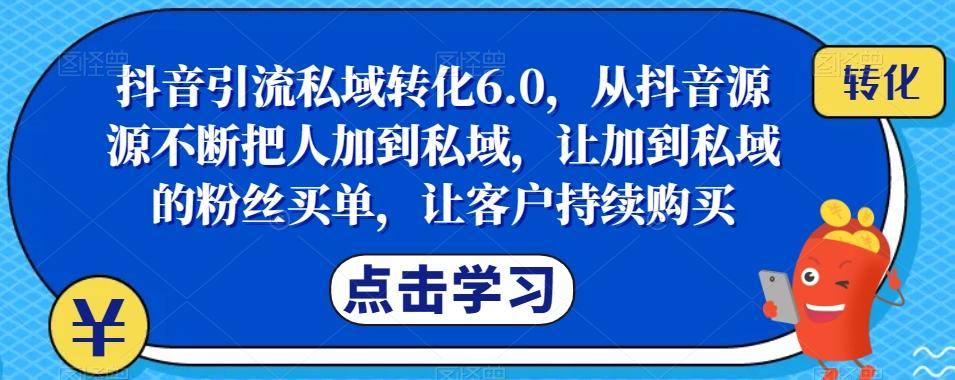 抖音引流私域转化6.0，从抖音源源不断把人加到私域，让加到私域的粉丝买单，让客户持续购买-氚客吧